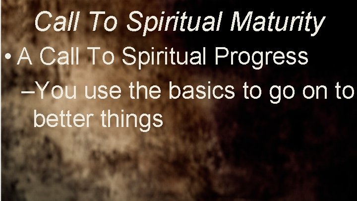 Call To Spiritual Maturity • A Call To Spiritual Progress –You use the basics