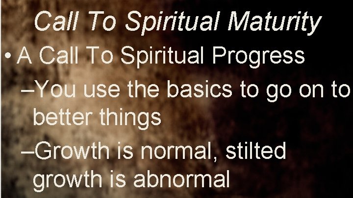 Call To Spiritual Maturity • A Call To Spiritual Progress –You use the basics