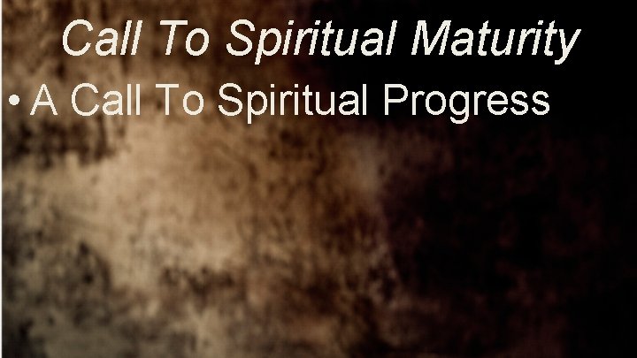Call To Spiritual Maturity • A Call To Spiritual Progress 