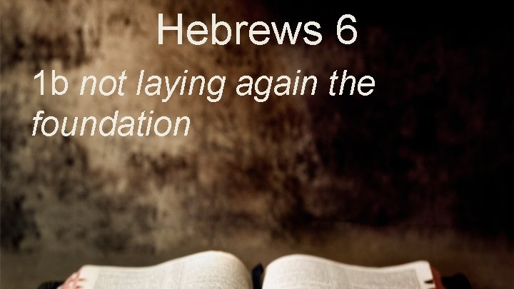 Hebrews 6 1 b not laying again the foundation 