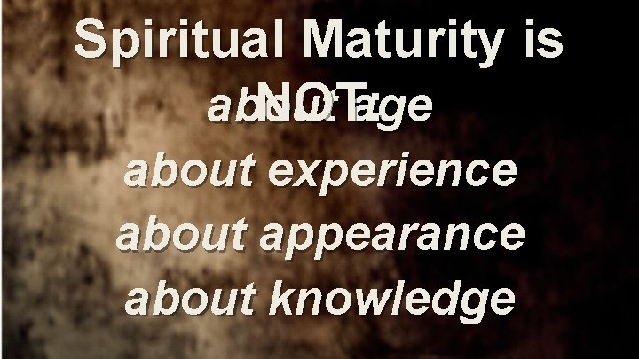 Spiritual Maturity is NOT: about age about experience about appearance about knowledge 