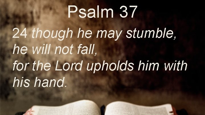 Psalm 37 24 though he may stumble, he will not fall, for the Lord