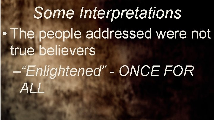 Some Interpretations • The people addressed were not true believers –“Enlightened” - ONCE FOR