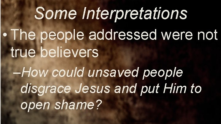 Some Interpretations • The people addressed were not true believers –How could unsaved people