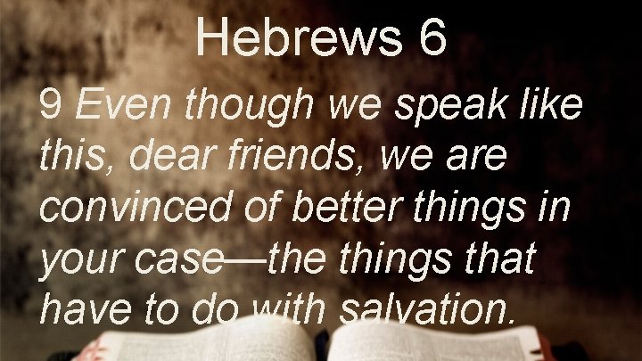 Hebrews 6 9 Even though we speak like this, dear friends, we are convinced