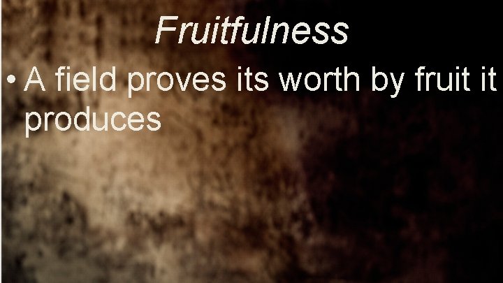 Fruitfulness • A field proves its worth by fruit it produces 