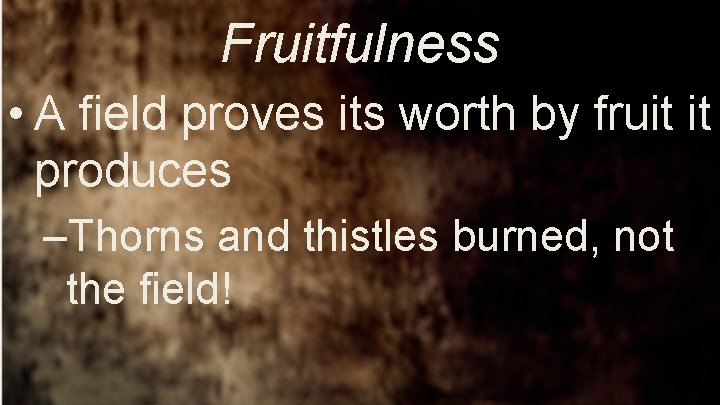 Fruitfulness • A field proves its worth by fruit it produces –Thorns and thistles