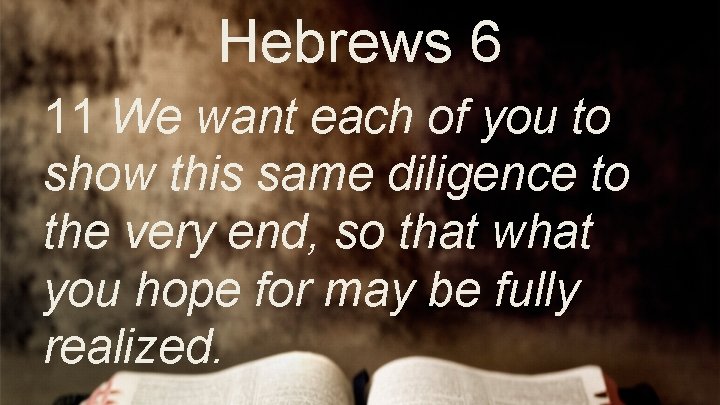 Hebrews 6 11 We want each of you to show this same diligence to