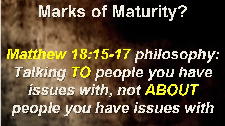 Marks of Maturity? Matthew 18: 15 -17 philosophy: Talking TO people you have issues