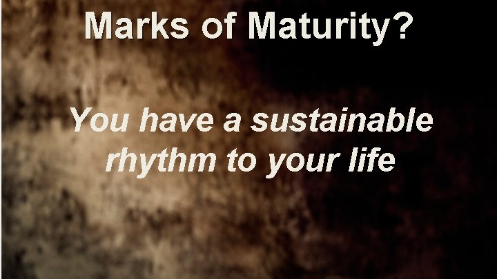 Marks of Maturity? You have a sustainable rhythm to your life 