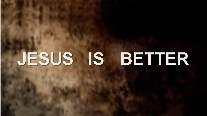 JESUS IS BETTER 