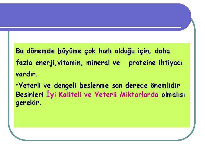 Bu dönemde büyüme çok hızlı olduğu için, daha fazla enerji, vitamin, mineral ve proteine