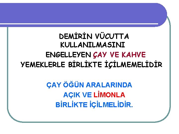 DEMİRİN VÜCUTTA KULLANILMASINI ENGELLEYEN ÇAY VE KAHVE YEMEKLERLE BİRLİKTE İÇİLMEMELİDİR ÇAY ÖĞÜN ARALARINDA AÇIK