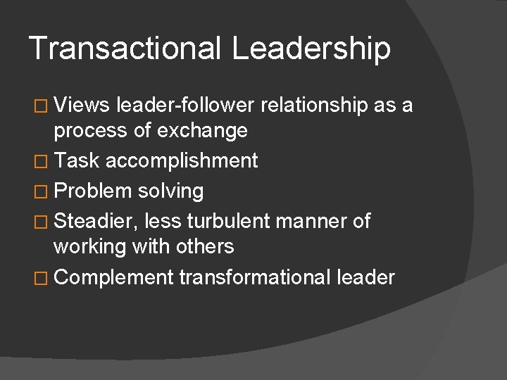 Transactional Leadership � Views leader-follower relationship as a process of exchange � Task accomplishment