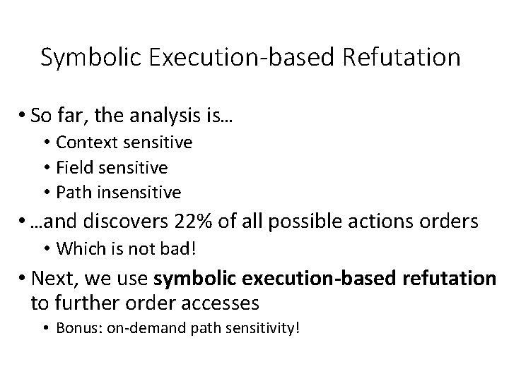 Symbolic Execution-based Refutation • So far, the analysis is… • Context sensitive • Field
