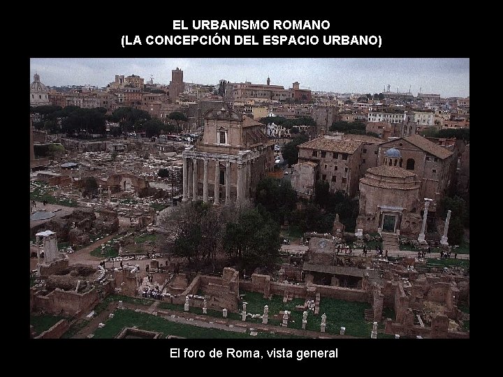 EL URBANISMO ROMANO (LA CONCEPCIÓN DEL ESPACIO URBANO) El foro de Roma, vista general