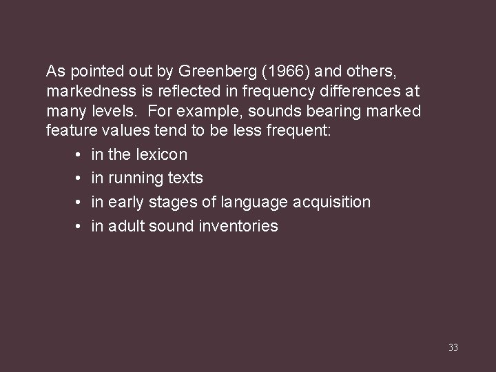 As pointed out by Greenberg (1966) and others, markedness is reflected in frequency differences