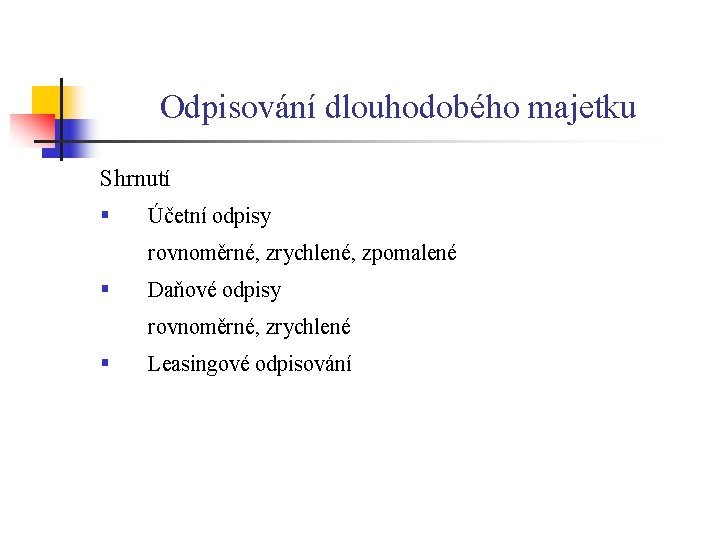 Odpisování dlouhodobého majetku Shrnutí § Účetní odpisy rovnoměrné, zrychlené, zpomalené § Daňové odpisy rovnoměrné,
