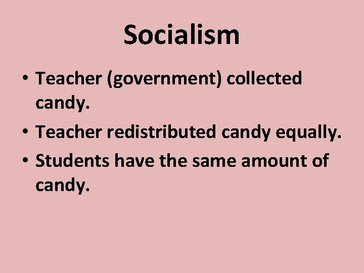 Socialism • Teacher (government) collected candy. • Teacher redistributed candy equally. • Students have