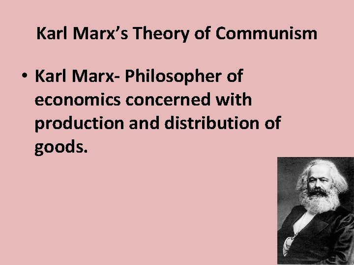 Karl Marx’s Theory of Communism • Karl Marx- Philosopher of economics concerned with production