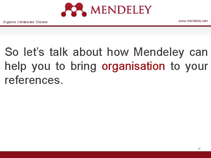Organize. Collaborate. Discover. www. mendeley. com So let’s talk about how Mendeley can help