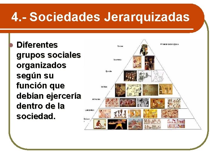 4. - Sociedades Jerarquizadas l Diferentes grupos sociales organizados según su función que debían