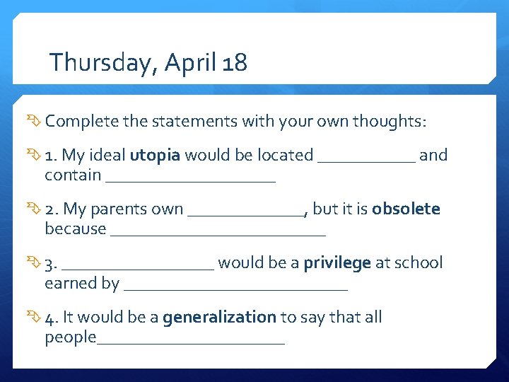Thursday, April 18 Complete the statements with your own thoughts: 1. My ideal utopia