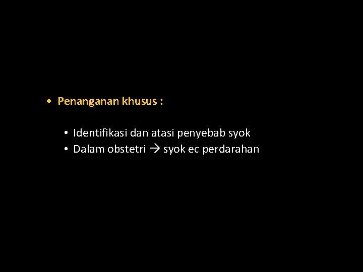  • Penanganan khusus : • Identifikasi dan atasi penyebab syok • Dalam obstetri