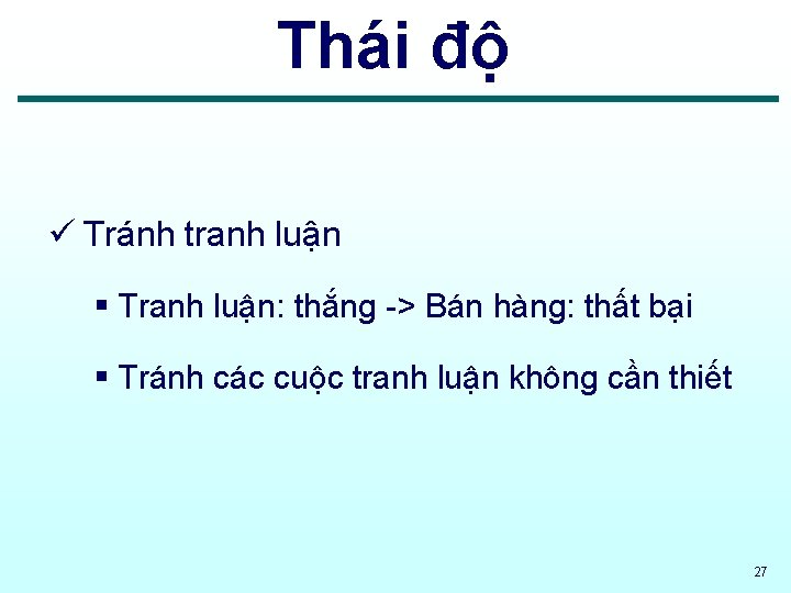 Thái độ ü Tránh tranh luận § Tranh luận: thắng -> Bán hàng: thất