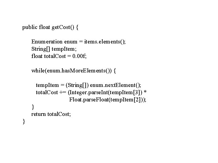 public float get. Cost() { Enumeration enum = items. elements(); String[] temp. Item; float
