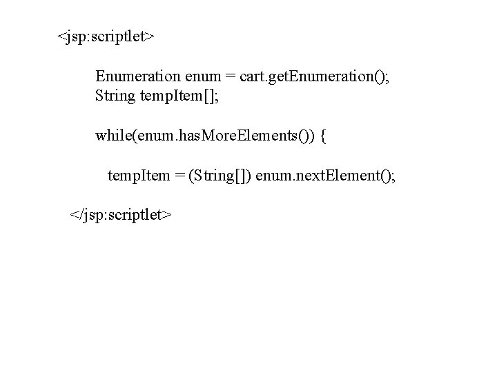 <jsp: scriptlet> Enumeration enum = cart. get. Enumeration(); String temp. Item[]; while(enum. has. More.