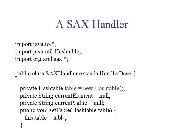 A SAX Handler import java. io. *; import java. util. Hashtable; import org. xml.
