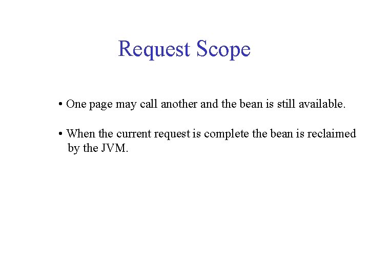 Request Scope • One page may call another and the bean is still available.