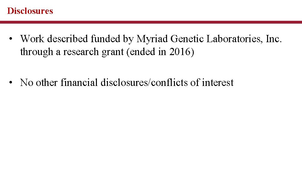 Disclosures • Work described funded by Myriad Genetic Laboratories, Inc. through a research grant