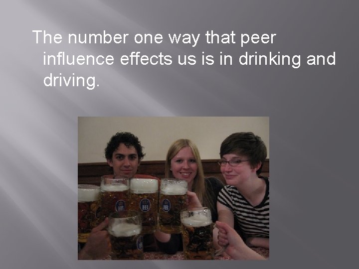 The number one way that peer influence effects us is in drinking and driving.