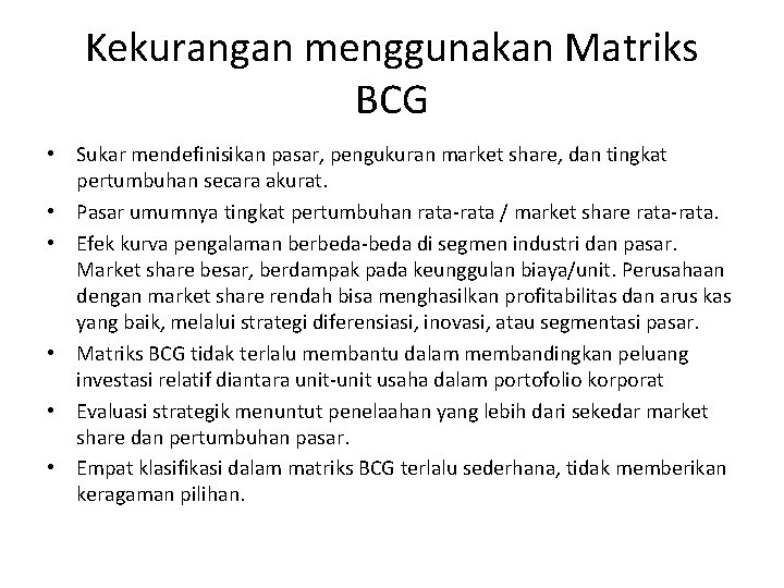 Kekurangan menggunakan Matriks BCG • Sukar mendefinisikan pasar, pengukuran market share, dan tingkat pertumbuhan