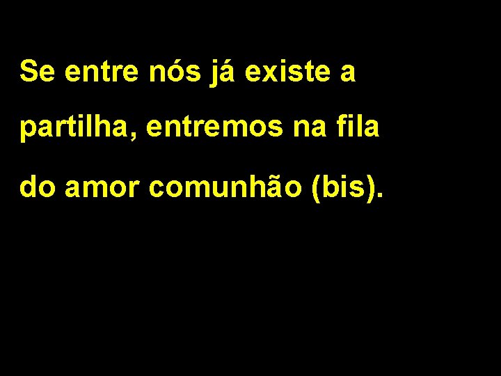 Se entre nós já existe a partilha, entremos na fila do amor comunhão (bis).