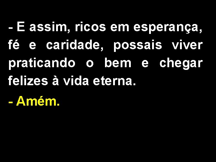 - E assim, ricos em esperança, fé e caridade, possais viver praticando o bem