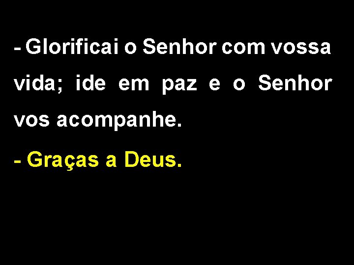 - Glorificai o Senhor com vossa vida; ide em paz e o Senhor vos