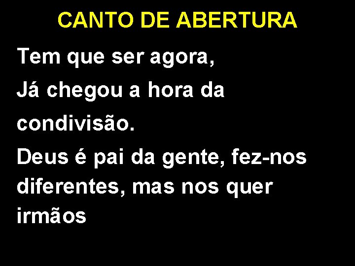 CANTO DE ABERTURA Tem que ser agora, Já chegou a hora da condivisão. Deus