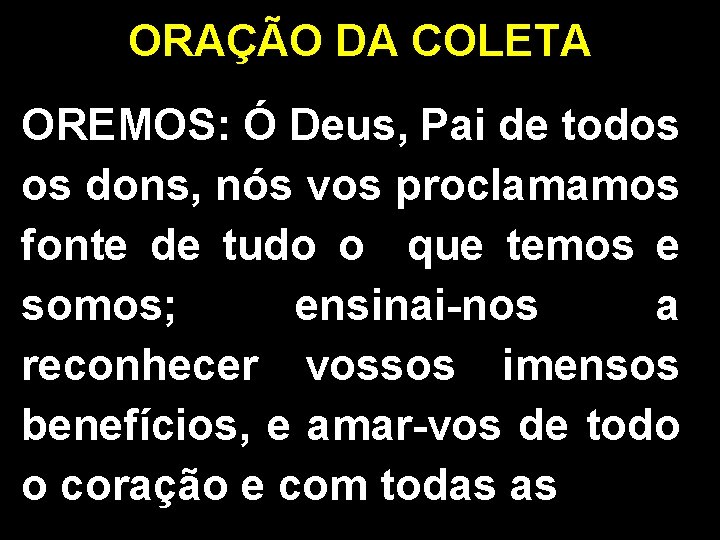 ORAÇÃO DA COLETA OREMOS: Ó Deus, Pai de todos os dons, nós vos proclamamos