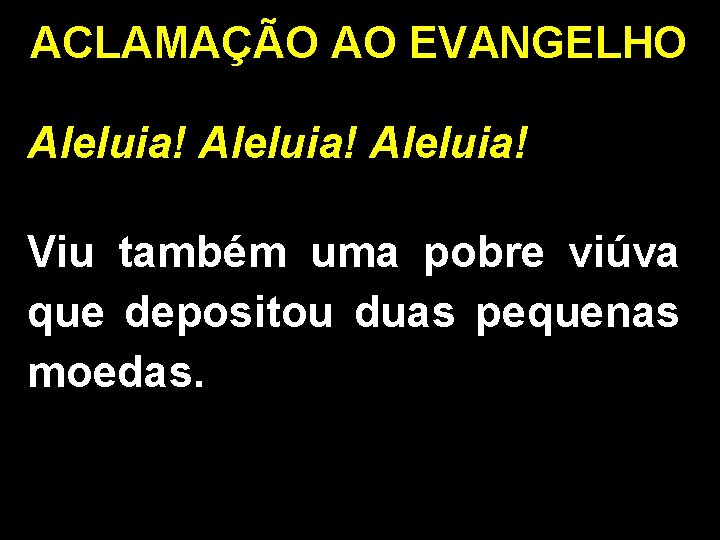 ACLAMAÇÃO AO EVANGELHO Aleluia! Viu também uma pobre viúva que depositou duas pequenas moedas.