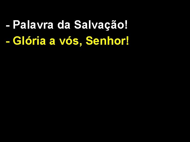 - Palavra da Salvação! - Glória a vós, Senhor! 