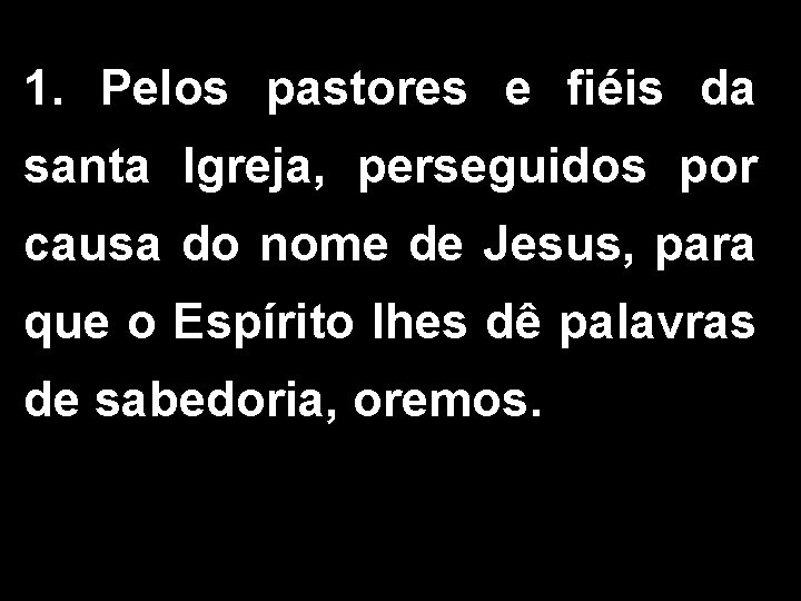 1. Pelos pastores e fiéis da santa Igreja, perseguidos por causa do nome de
