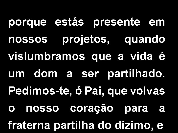 porque estás presente em nossos projetos, quando vislumbramos que a vida é um dom