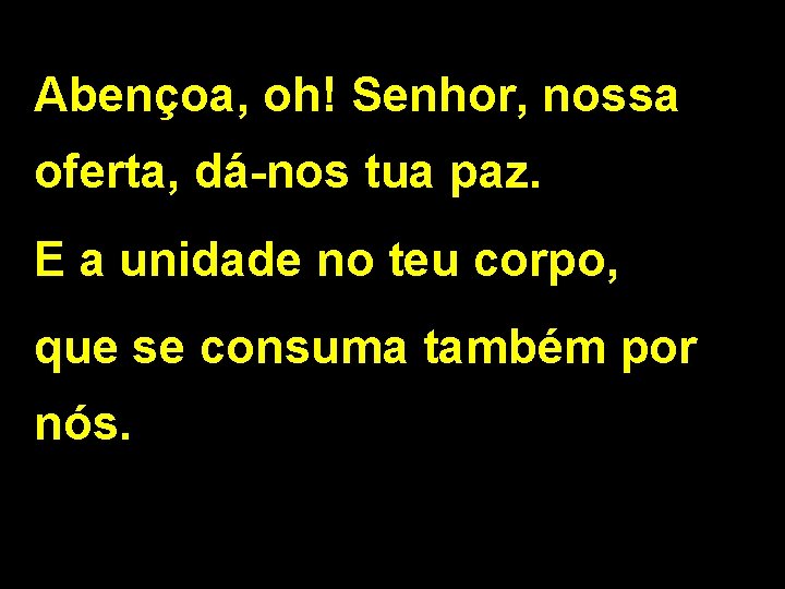 Abençoa, oh! Senhor, nossa oferta, dá-nos tua paz. E a unidade no teu corpo,