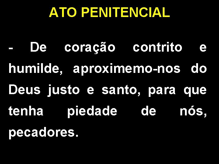 ATO PENITENCIAL - De coração contrito e humilde, aproximemo-nos do Deus justo e santo,