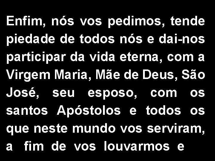 Enfim, nós vos pedimos, tende piedade de todos nós e dai-nos participar da vida