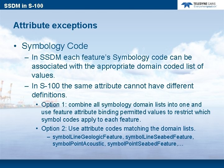 SSDM in S-100 Attribute exceptions • Symbology Code – In SSDM each feature’s Symbology