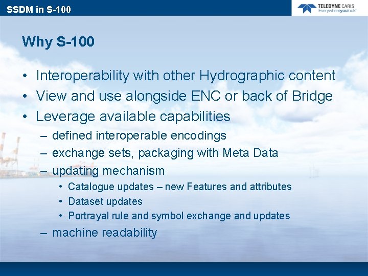 SSDM in S-100 Why S-100 • Interoperability with other Hydrographic content • View and